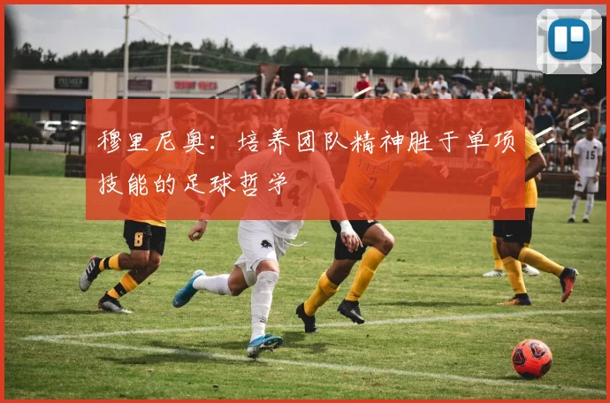 穆里尼奥：培养团队精神胜于单项技能的足球哲学