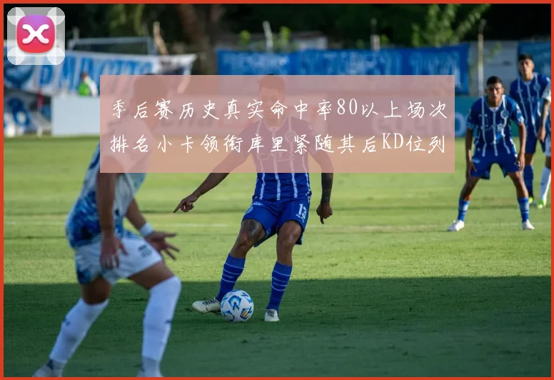 季后赛历史真实命中率80以上场次排名小卡领衔库里紧随其后KD位列第三