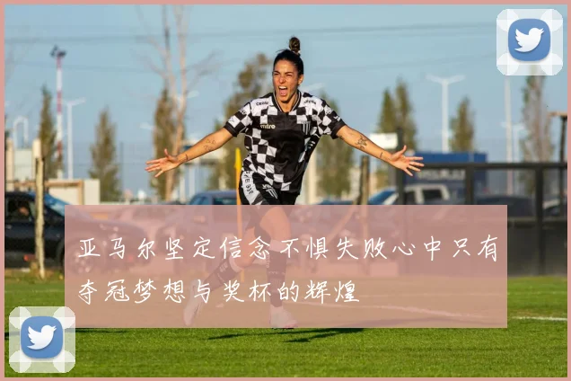 亚马尔坚定信念不惧失败心中只有夺冠梦想与奖杯的辉煌