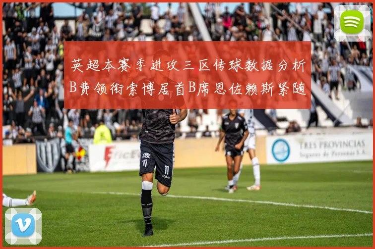 英超本赛季进攻三区传球数据分析B费领衔索博居首B席恩佐赖斯紧随其后