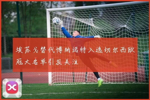 埃苏戈替代博纳诺特入选切尔西欧冠大名单引发关注