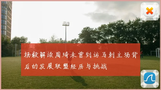杨毅解读周琦未曾到访马刺主场背后的发展联盟经历与挑战